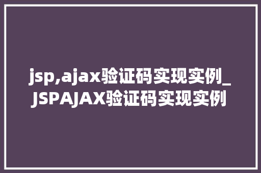 jsp,ajax验证码实现实例_JSPAJAX验证码实现实例实战与代码分享