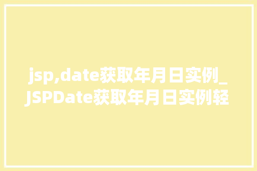 jsp,date获取年月日实例_JSPDate获取年月日实例轻松掌握日期处理方法