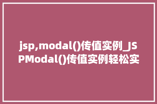 jsp,modal()传值实例_JSPModal()传值实例轻松实现页面交互与数据处理  第1张