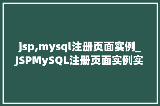 jsp,mysql注册页面实例_JSPMySQL注册页面实例实战指南与代码