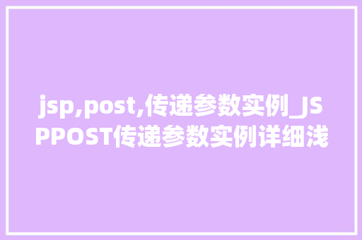 jsp,post,传递参数实例_JSPPOST传递参数实例详细浅出，轻松掌握