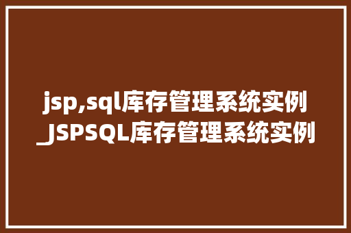 jsp,sql库存管理系统实例_JSPSQL库存管理系统实例打造高效库存管理利器