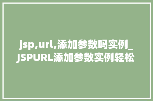 jsp,url,添加参数吗实例_JSPURL添加参数实例轻松实现动态页面跳转