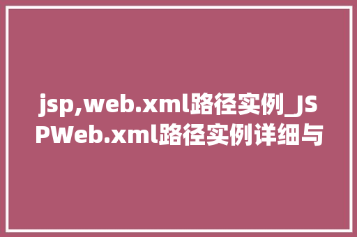 jsp,web.xml路径实例_JSPWeb.xml路径实例详细与实战应用
