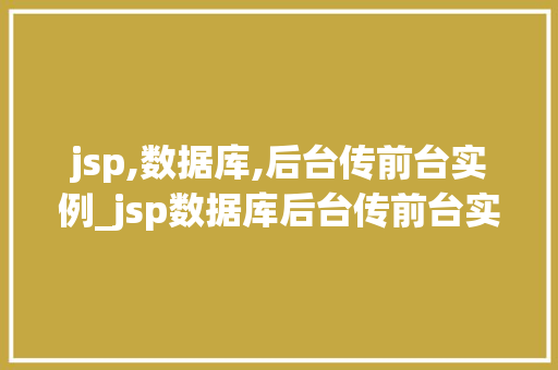jsp,数据库,后台传前台实例_jsp数据库后台传前台实例实战与代码分享