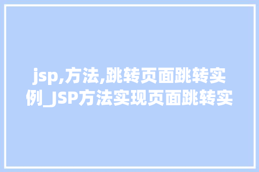 jsp,方法,跳转页面跳转实例_JSP方法实现页面跳转实例详解掌握页面跳转的奥秘