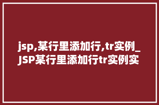 jsp,某行里添加行,tr实例_JSP某行里添加行tr实例实战与方法分享