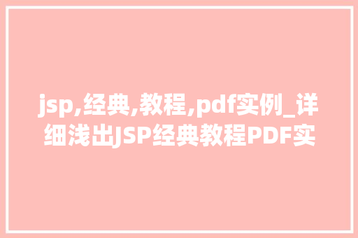 jsp,经典,教程,pdf实例_详细浅出JSP经典教程PDF实例与实战方法  第1张