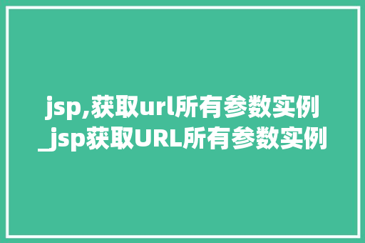 jsp,获取url所有参数实例_jsp获取URL所有参数实例详解全面掌握获取参数的方法
