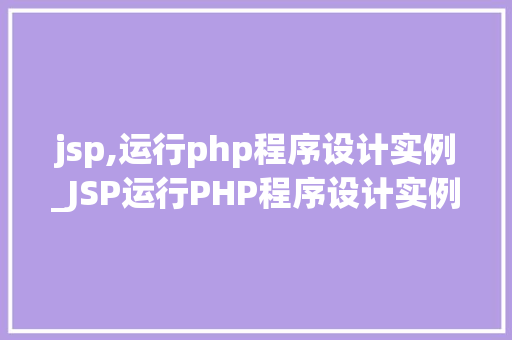 jsp,运行php程序设计实例_JSP运行PHP程序设计实例跨越语言界限的融合之旅