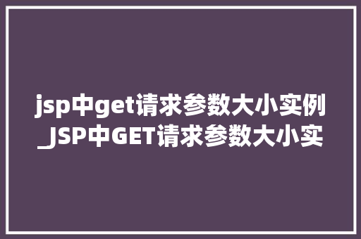 jsp中get请求参数大小实例_JSP中GET请求参数大小实例及优化方法