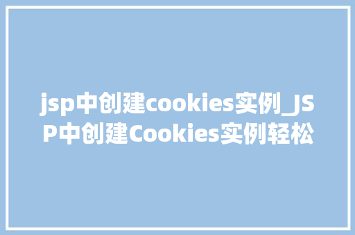 jsp中创建cookies实例_JSP中创建Cookies实例轻松掌握Web编程的核心方法
