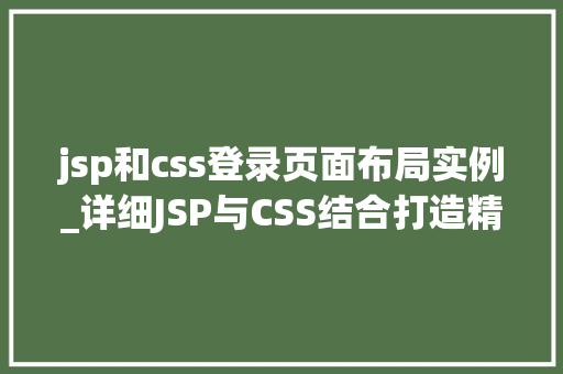 jsp和css登录页面布局实例_详细JSP与CSS结合打造精美登录页面布局实例