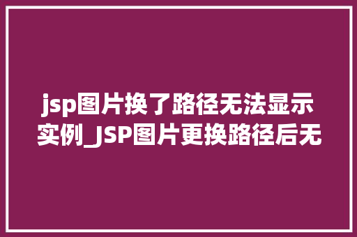 jsp图片换了路径无法显示实例_JSP图片更换路径后无法显示实例及解决方法
