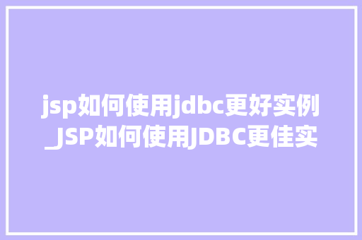 jsp如何使用jdbc更好实例_JSP如何使用JDBC更佳实例与方法方法分享