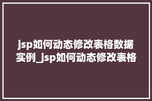 jsp如何动态修改表格数据实例_jsp如何动态修改表格数据实例详解实战方法与例子分析