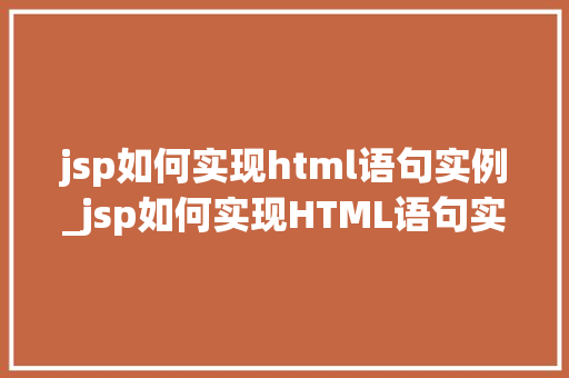 jsp如何实现html语句实例_jsp如何实现HTML语句实例从入门到方法