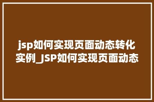 jsp如何实现页面动态转化实例_JSP如何实现页面动态转化实例详解从入门到精通