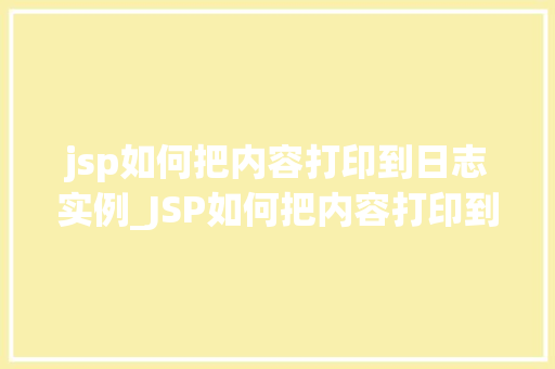jsp如何把内容打印到日志实例_JSP如何把内容打印到日志实例详细指南与实战例子