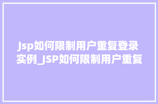 Jsp如何限制用户重复登录实例_JSP如何限制用户重复登录实例全方位与实战方法