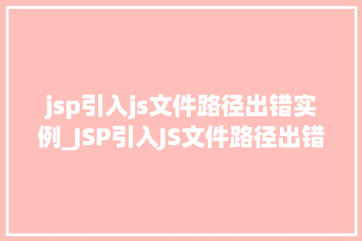 jsp引入js文件路径出错实例_JSP引入JS文件路径出错实例原因排查与解决之路