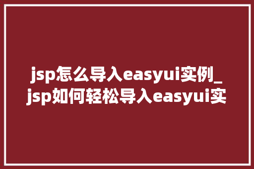 jsp怎么导入easyui实例_jsp如何轻松导入easyui实例详细步骤与实战方法