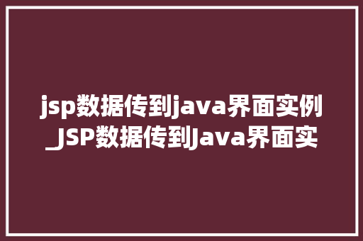 jsp数据传到java界面实例_JSP数据传到Java界面实例实战与代码分享