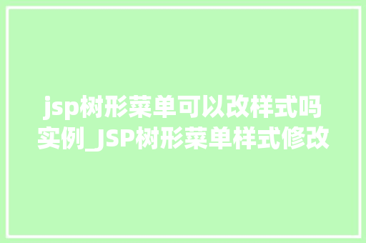 jsp树形菜单可以改样式吗实例_JSP树形菜单样式修改实例详解轻松打造个化菜单
