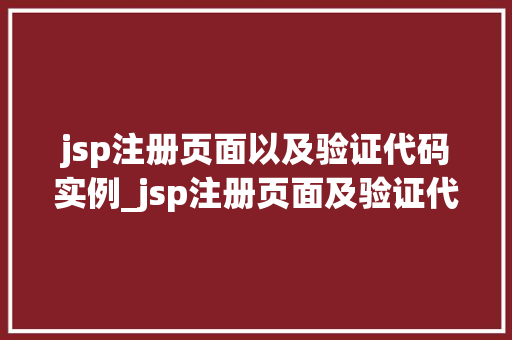 jsp注册页面以及验证代码实例_jsp注册页面及验证代码实例轻松实现高效的用户注册流程