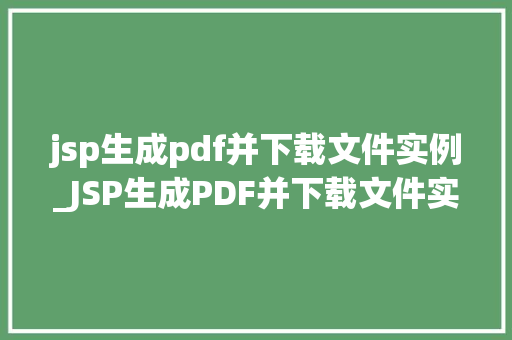 jsp生成pdf并下载文件实例_JSP生成PDF并下载文件实例实战教程及代码