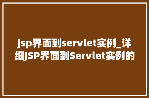 jsp界面到servlet实例_详细JSP界面到Servlet实例的转换之路