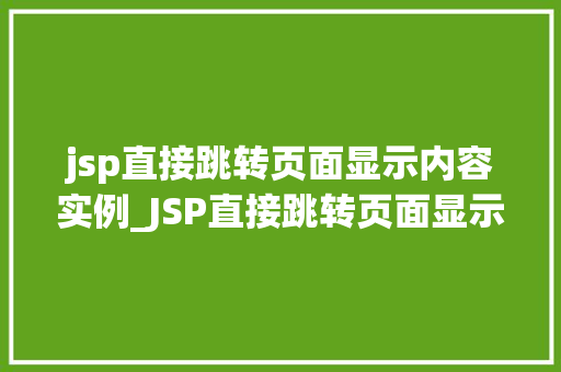 jsp直接跳转页面显示内容实例_JSP直接跳转页面显示内容实例实战与代码分享