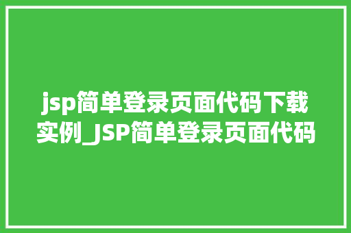 jsp简单登录页面代码下载实例_JSP简单登录页面代码下载实例轻松入门JavaWeb开发