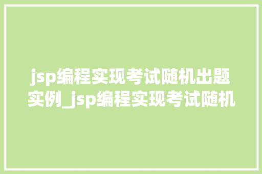 jsp编程实现考试随机出题实例_jsp编程实现考试随机出题实例轻松应对考试难题