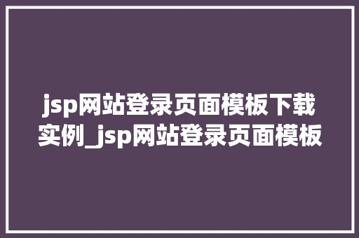 jsp网站登录页面模板下载实例_jsp网站登录页面模板下载实例打造专业网页，提升用户体验