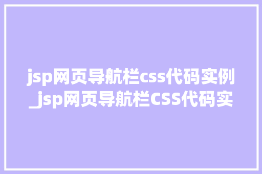 jsp网页导航栏css代码实例_jsp网页导航栏CSS代码实例打造专业美观的网站导航栏  第1张