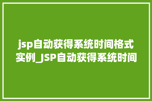 jsp自动获得系统时间格式实例_JSP自动获得系统时间格式实例详解轻松实现时间显示