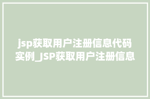 jsp获取用户注册信息代码实例_JSP获取用户注册信息代码实例从零开始搭建用户注册系统