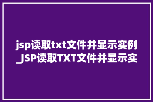 jsp读取txt文件并显示实例_JSP读取TXT文件并显示实例带你一步步走进Web开发的世界