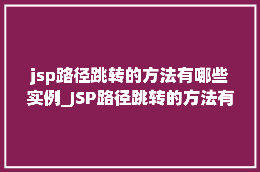 jsp路径跳转的方法有哪些实例_JSP路径跳转的方法有哪些实例详细浅出讲解