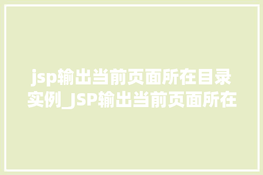 jsp输出当前页面所在目录实例_JSP输出当前页面所在目录实例掌握页面路径的奥秘