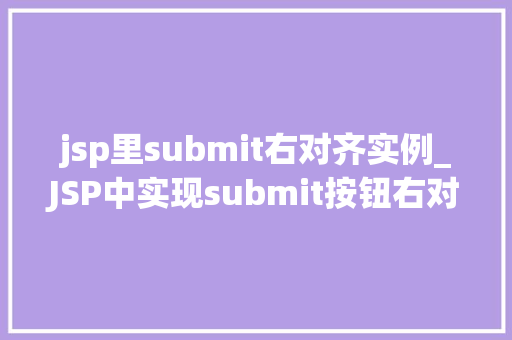 jsp里submit右对齐实例_JSP中实现submit按钮右对齐的实例详解