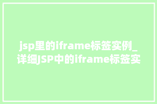 jsp里的iframe标签实例_详细JSP中的iframe标签实例带你玩转网页嵌入方法