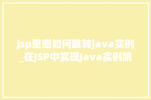 jsp里面如何跳转java实例_在JSP中实现Java实例跳转的详细攻略