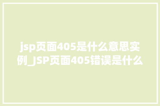 jsp页面405是什么意思实例_JSP页面405错误是什么意思实例与解决方法  第1张
