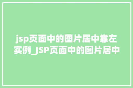 jsp页面中的图片居中靠左实例_JSP页面中的图片居中靠左实例让你的网页设计更上一层楼