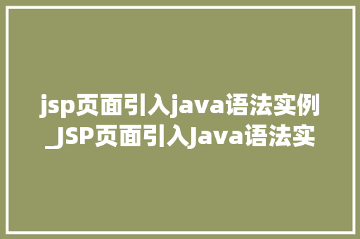 jsp页面引入java语法实例_JSP页面引入Java语法实例详解让你的网页动起来