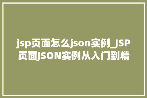 jsp页面怎么json实例_JSP页面JSON实例从入门到精通