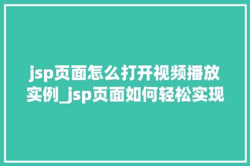 jsp页面怎么打开视频播放实例_jsp页面如何轻松实现视频播放实例全攻略