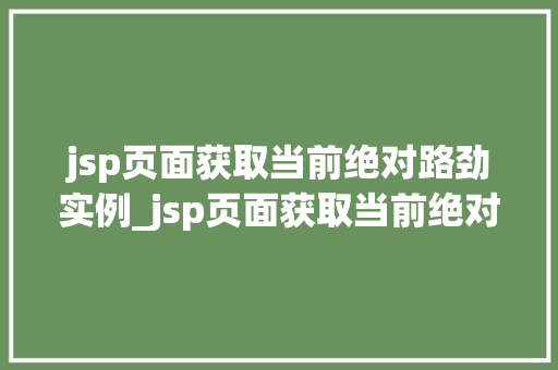 jsp页面获取当前绝对路劲实例_jsp页面获取当前绝对路径实例详解与方法分享  第1张